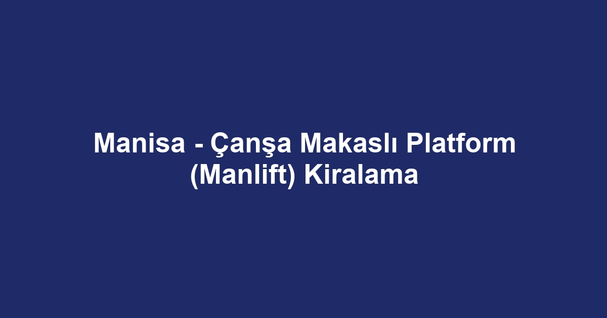 Manisa - Çanşa Makaslı Platform (Manlift) Kiralama