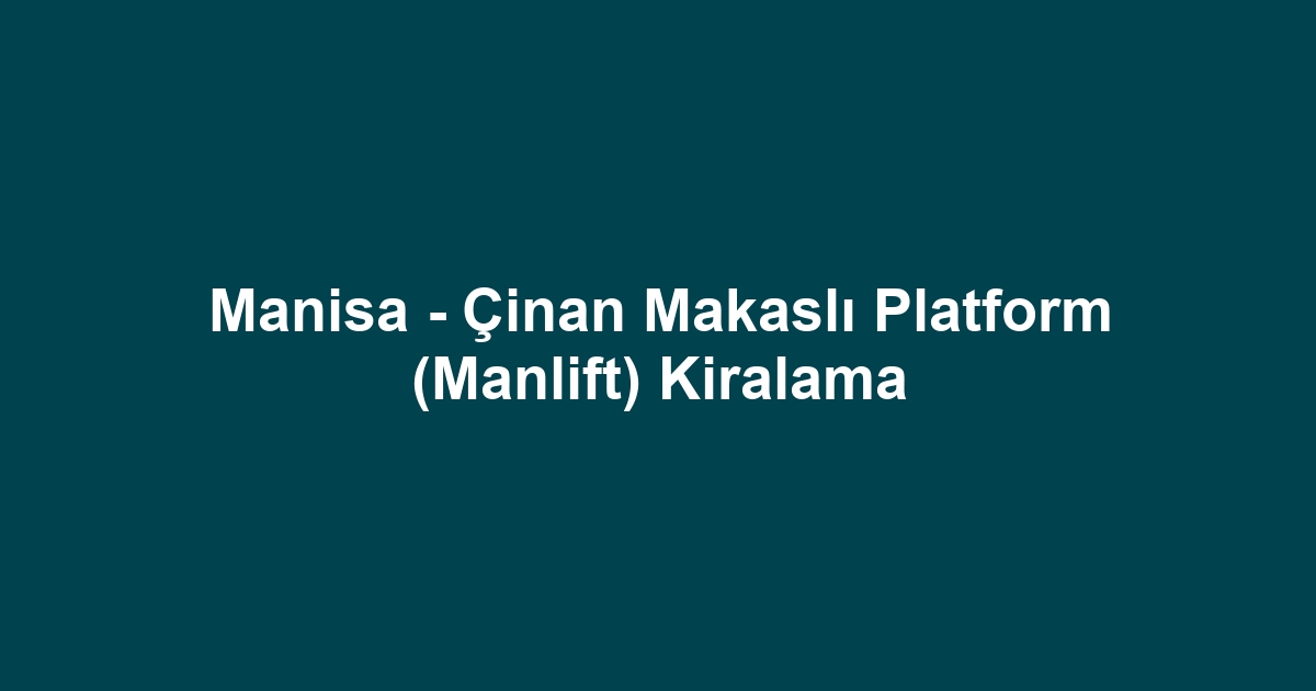Manisa - Çinan Makaslı Platform (Manlift) Kiralama