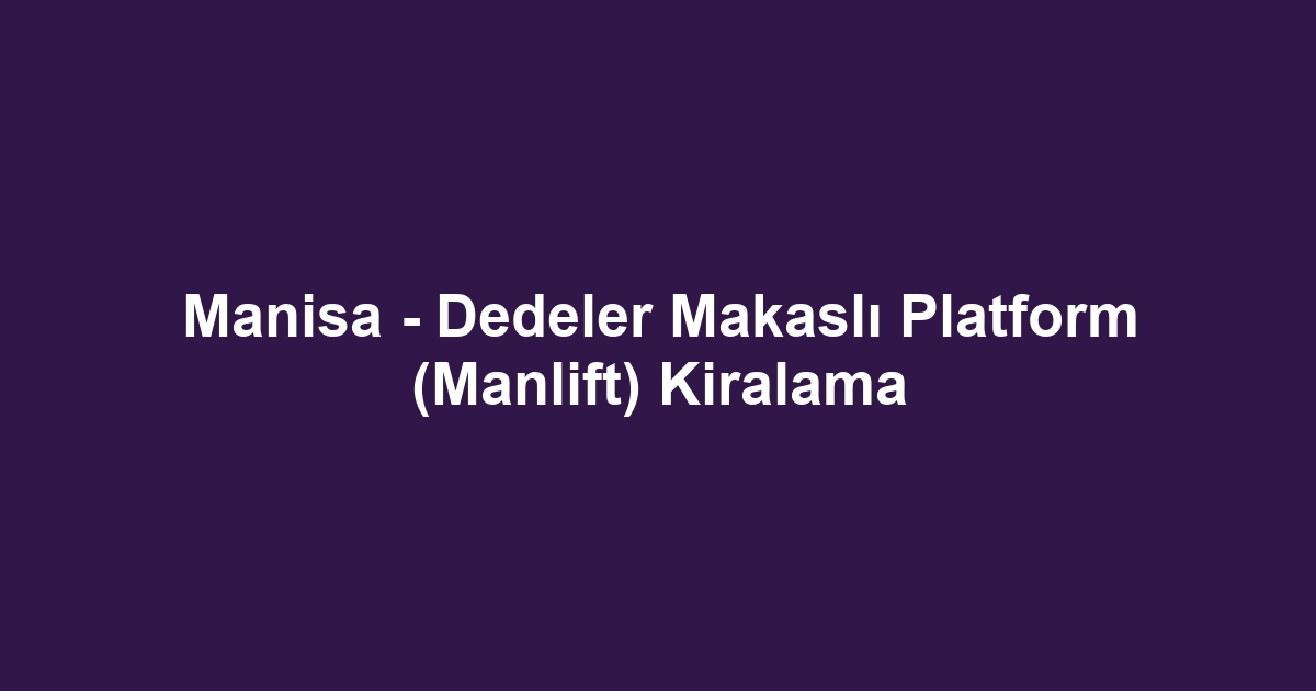 Manisa - Dedeler Makaslı Platform (Manlift) Kiralama