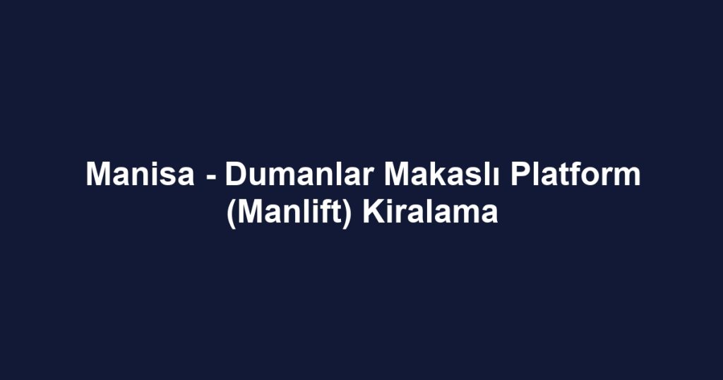 Manisa - Dumanlar Makaslı Platform (Manlift) Kiralama
