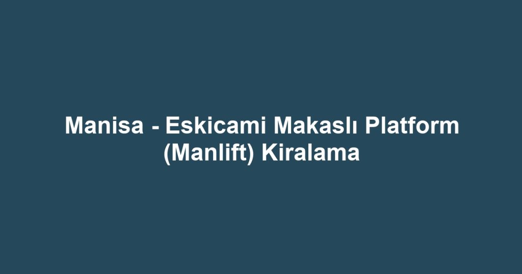 Manisa - Eskicami Makaslı Platform (Manlift) Kiralama