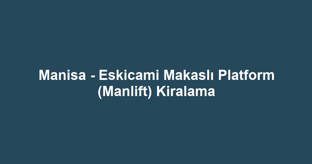 Manisa - Eskicami Makaslı Platform (Manlift) Kiralama