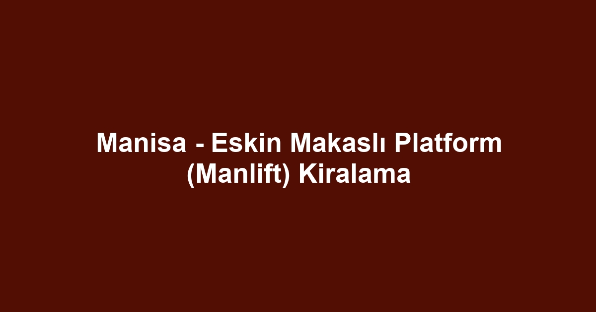 Manisa - Eskin Makaslı Platform (Manlift) Kiralama