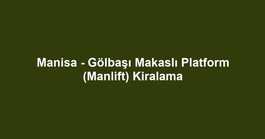 Manisa - Gölbaşı Makaslı Platform (Manlift) Kiralama