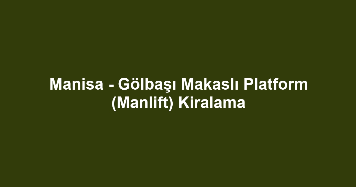 Manisa - Gölbaşı Makaslı Platform (Manlift) Kiralama
