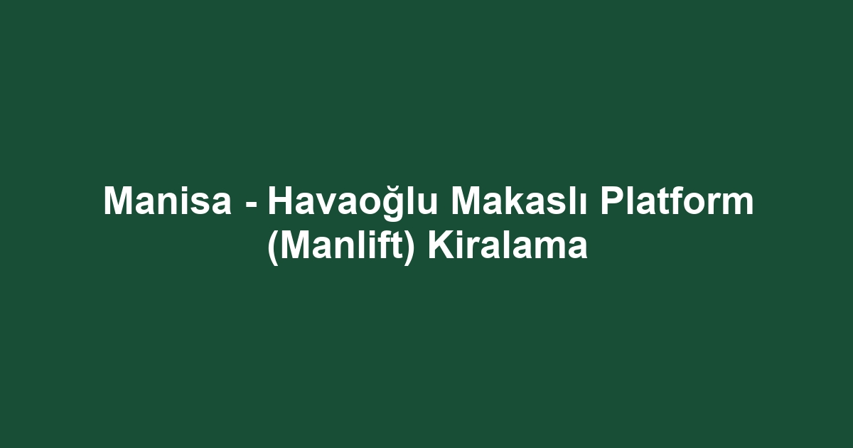 Manisa - Havaoğlu Makaslı Platform (Manlift) Kiralama