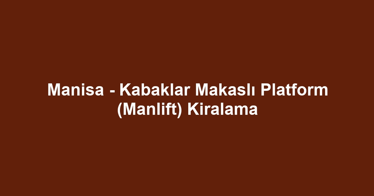 Manisa - Kabaklar Makaslı Platform (Manlift) Kiralama