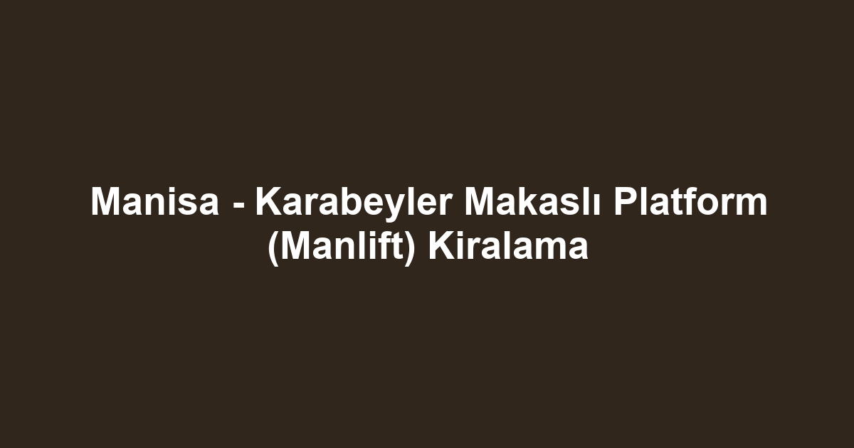 Manisa - Karabeyler Makaslı Platform (Manlift) Kiralama
