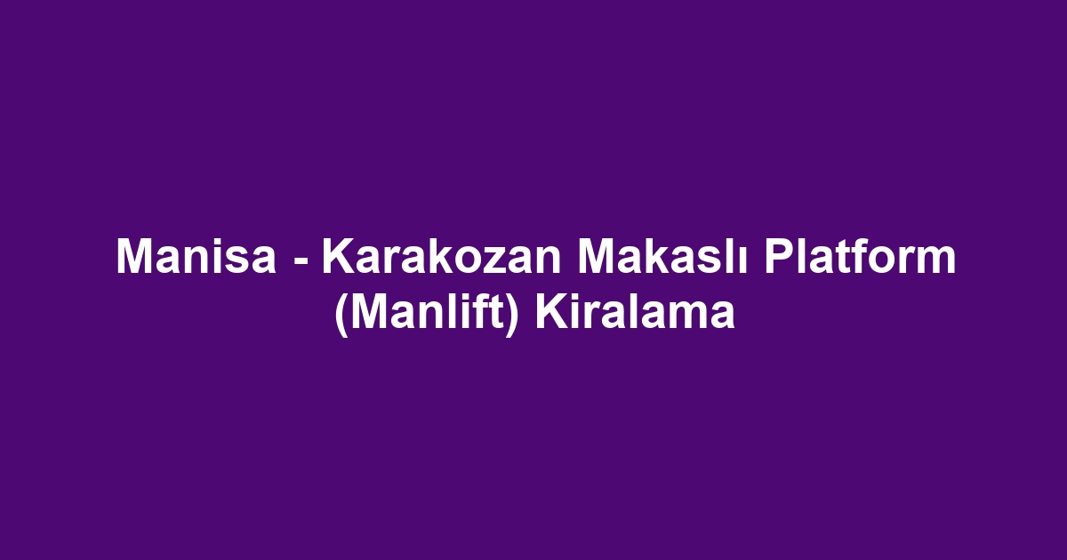 Manisa - Karakozan Makaslı Platform (Manlift) Kiralama