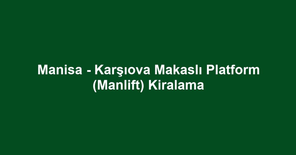 Manisa - Karşıova Makaslı Platform (Manlift) Kiralama