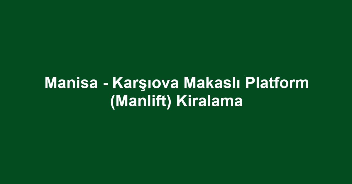 Manisa - Karşıova Makaslı Platform (Manlift) Kiralama