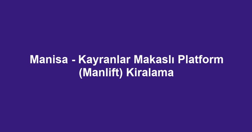 Manisa - Kayranlar Makaslı Platform (Manlift) Kiralama