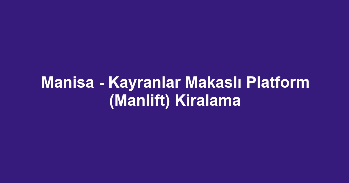 Manisa - Kayranlar Makaslı Platform (Manlift) Kiralama