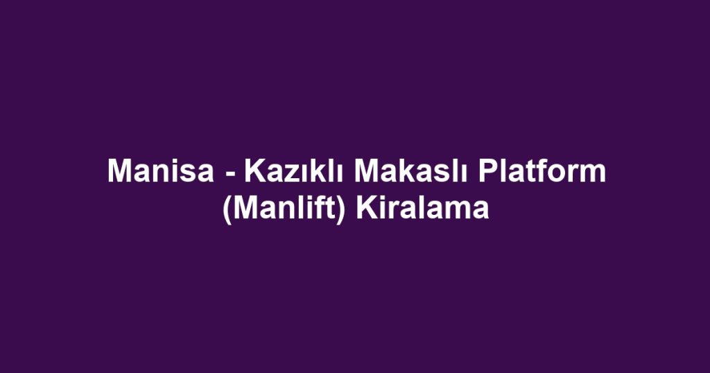 Manisa - Kazıklı Makaslı Platform (Manlift) Kiralama