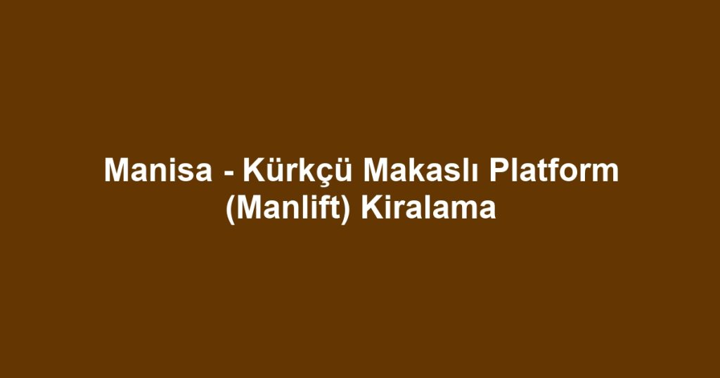 Manisa - Kürkçü Makaslı Platform (Manlift) Kiralama