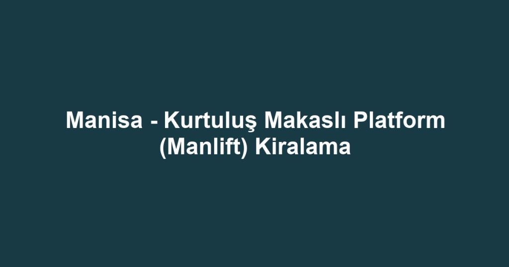 Manisa - Kurtuluş Makaslı Platform (Manlift) Kiralama