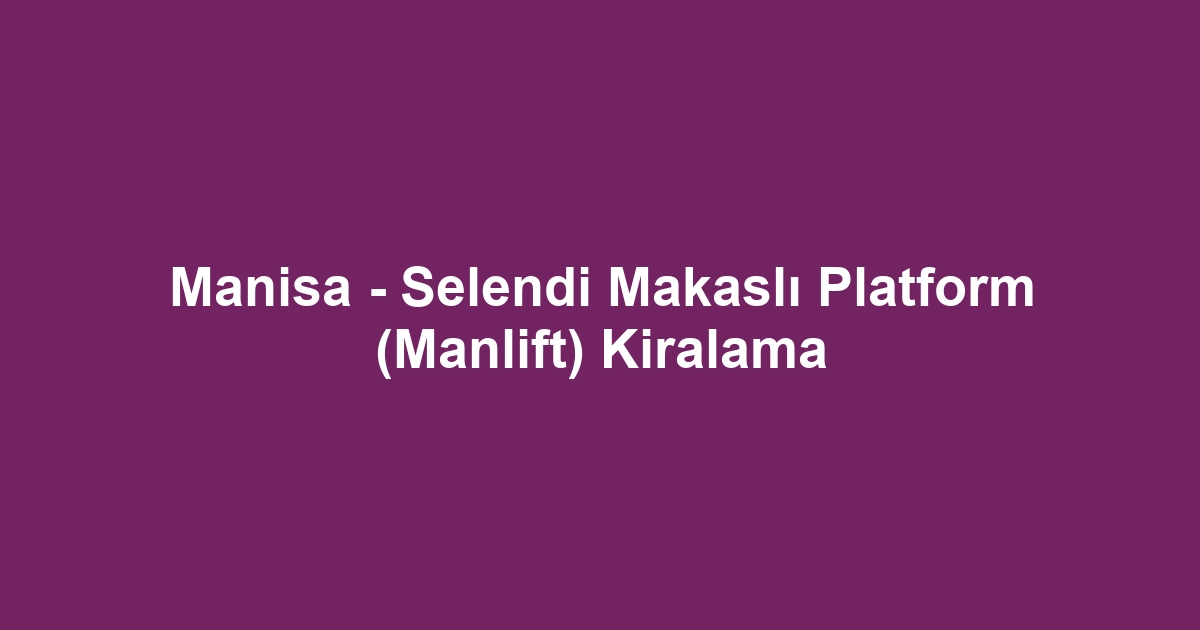 Manisa - Selendi Makaslı Platform (Manlift) Kiralama