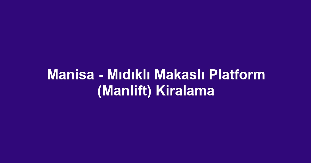 Manisa - Mıdıklı Makaslı Platform (Manlift) Kiralama