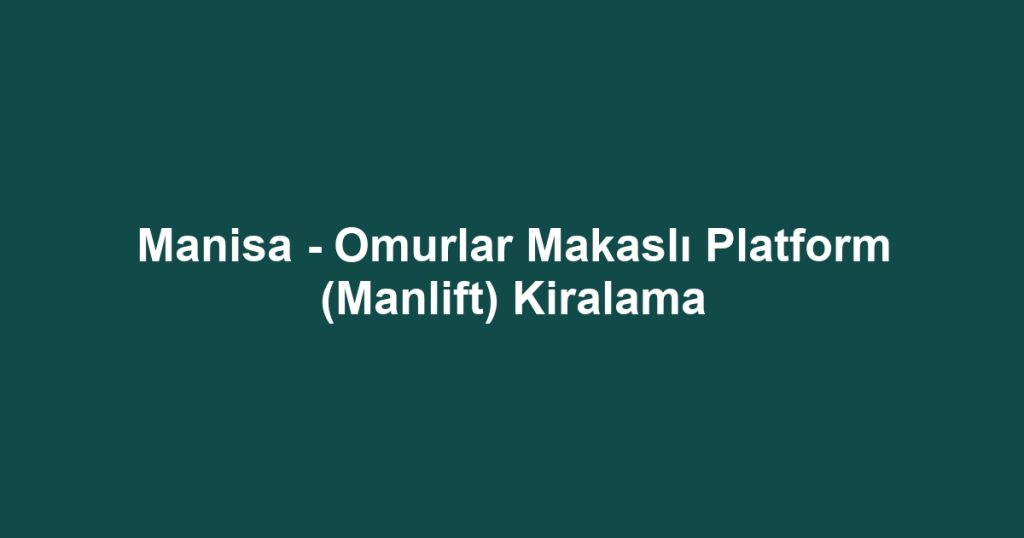 Manisa - Omurlar Makaslı Platform (Manlift) Kiralama