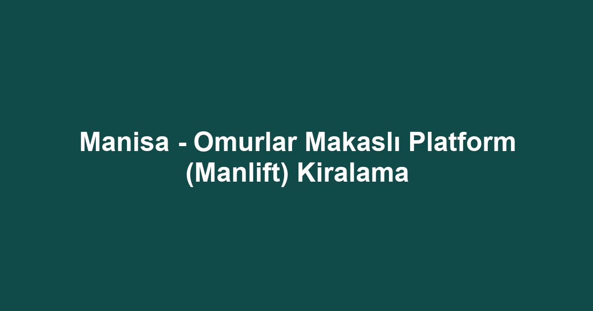 Manisa - Omurlar Makaslı Platform (Manlift) Kiralama