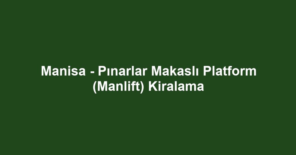 Manisa - Pınarlar Makaslı Platform (Manlift) Kiralama
