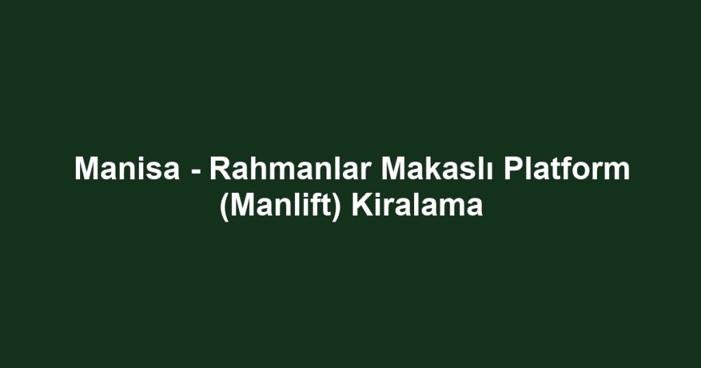 Manisa - Rahmanlar Makaslı Platform (Manlift) Kiralama