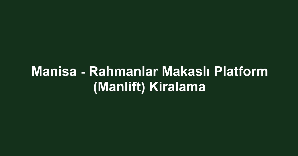 Manisa - Rahmanlar Makaslı Platform (Manlift) Kiralama
