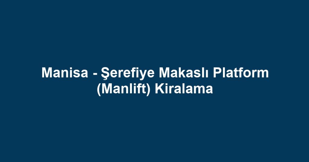 Manisa - Şerefiye Makaslı Platform (Manlift) Kiralama
