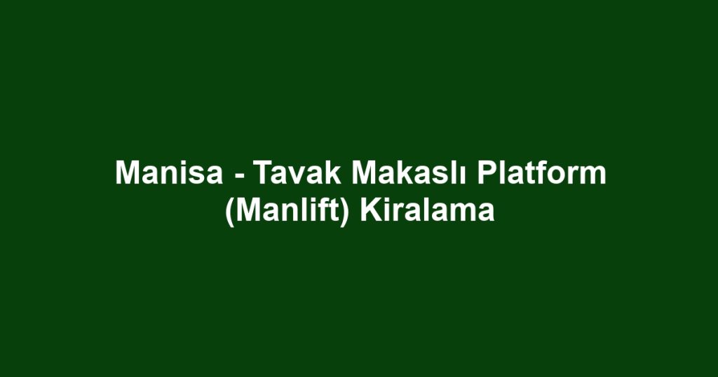 Manisa - Tavak Makaslı Platform (Manlift) Kiralama