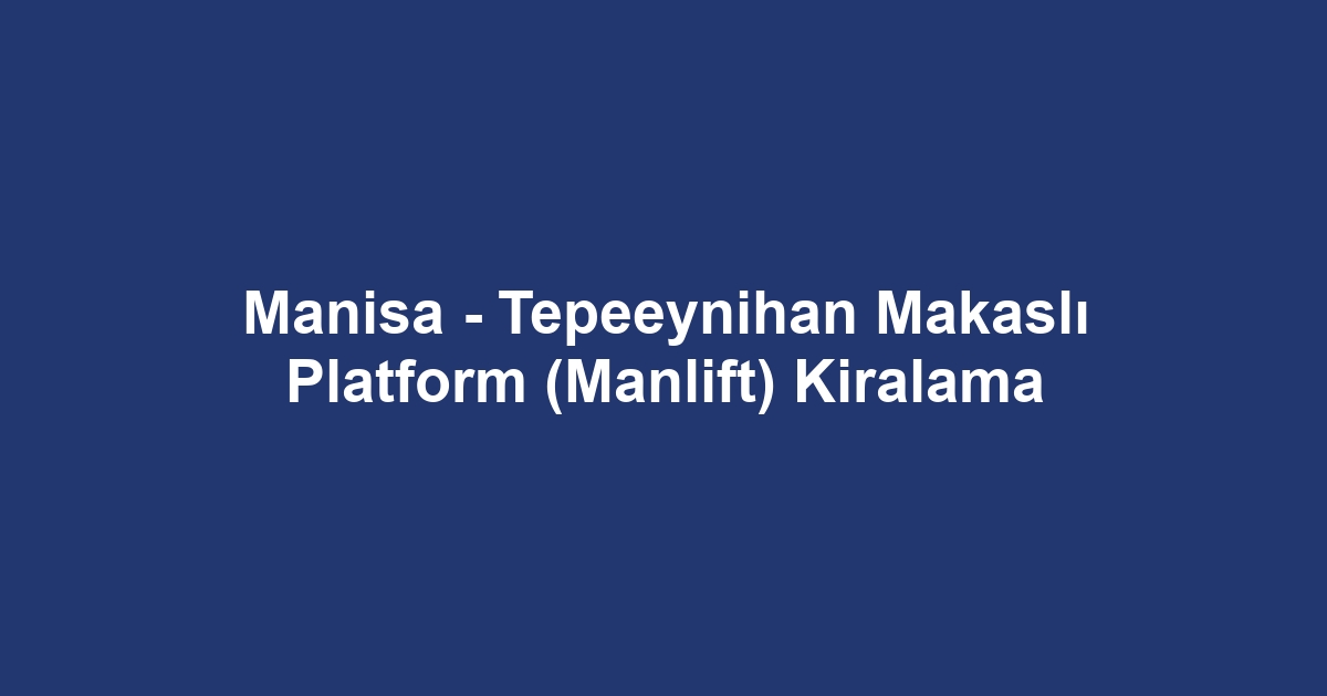 Manisa - Tepeeynihan Makaslı Platform (Manlift) Kiralama