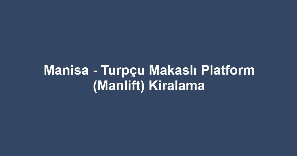 Manisa - Turpçu Makaslı Platform (Manlift) Kiralama