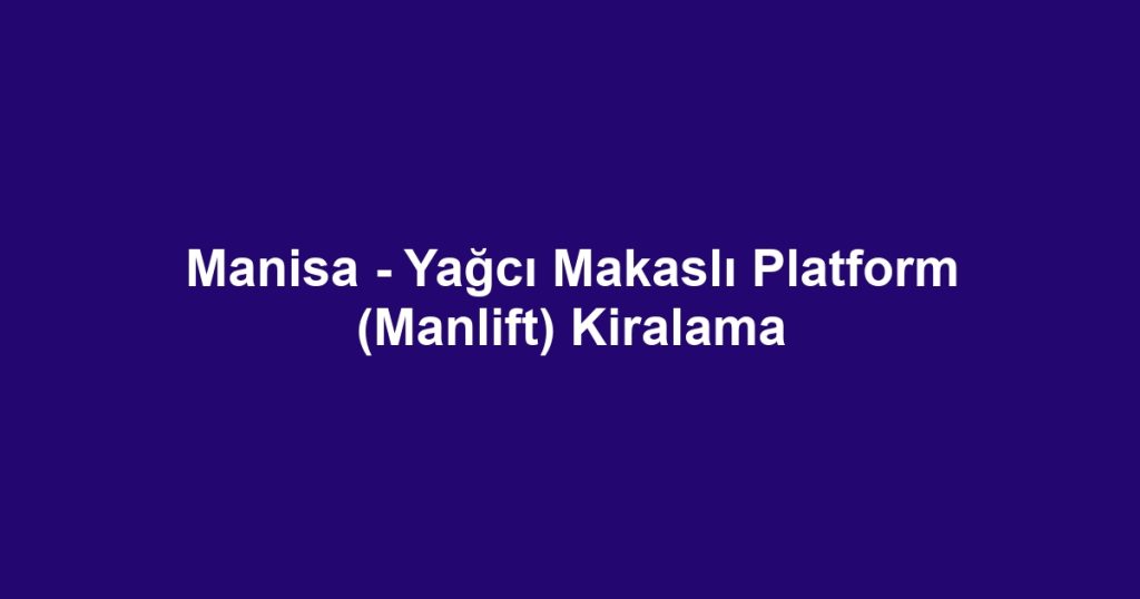 Manisa - Yağcı Makaslı Platform (Manlift) Kiralama
