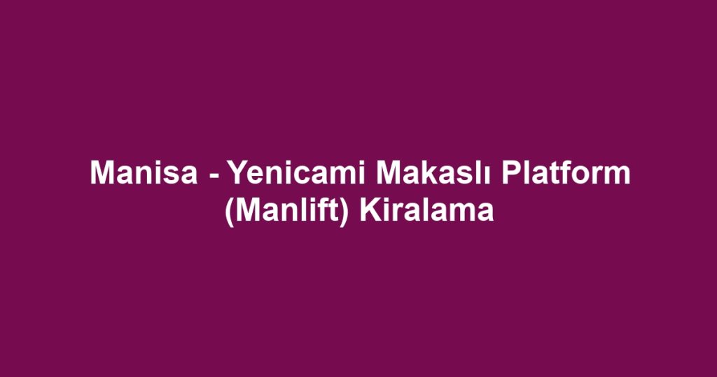 Manisa - Yenicami Makaslı Platform (Manlift) Kiralama