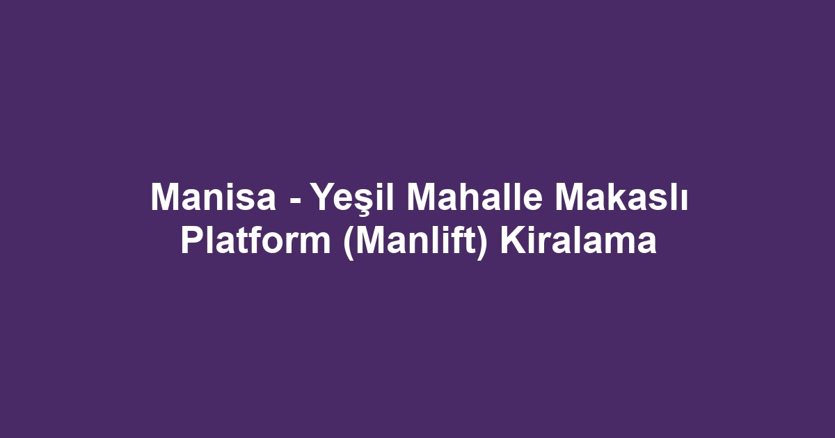 Manisa - Yeşil Mahalle Makaslı Platform (Manlift) Kiralama