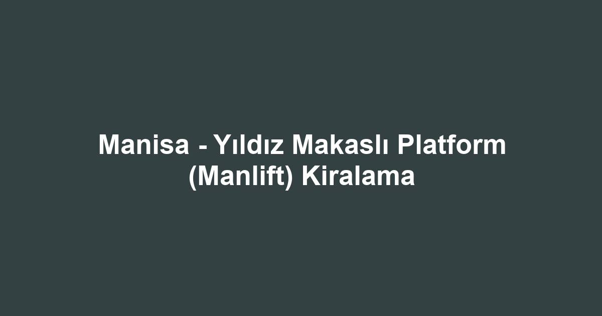 Manisa - Yıldız Makaslı Platform (Manlift) Kiralama