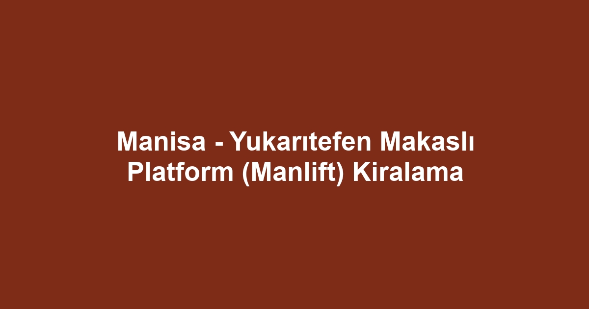 Manisa - Yukarıtefen Makaslı Platform (Manlift) Kiralama