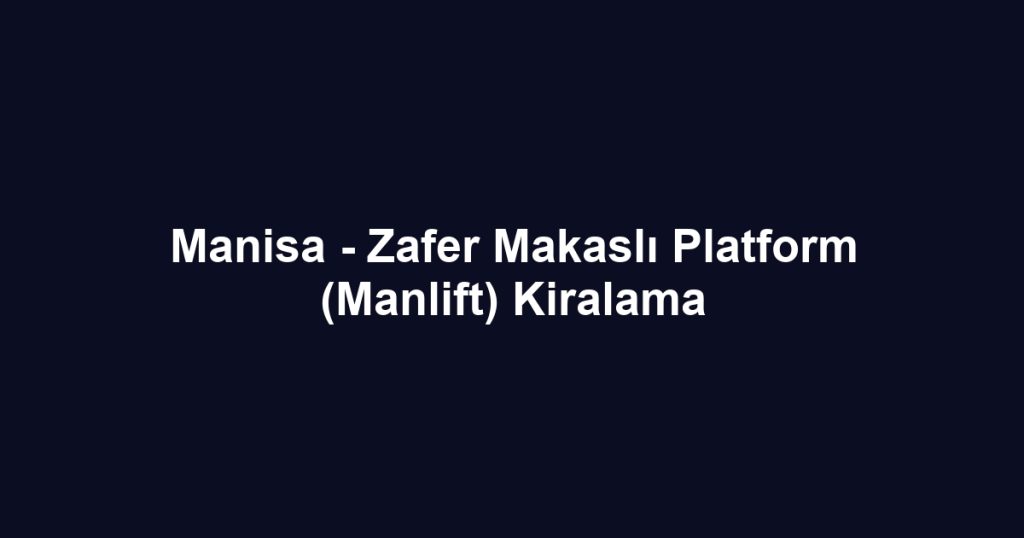 Manisa - Zafer Makaslı Platform (Manlift) Kiralama