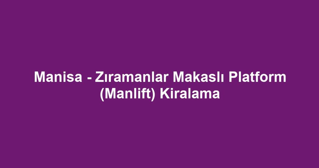 Manisa - Zıramanlar Makaslı Platform (Manlift) Kiralama