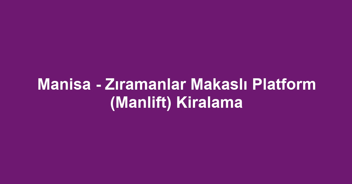 Manisa - Zıramanlar Makaslı Platform (Manlift) Kiralama