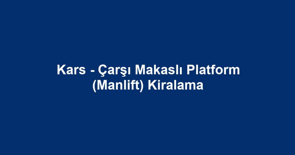 Kars - Çarşı Makaslı Platform (Manlift) Kiralama