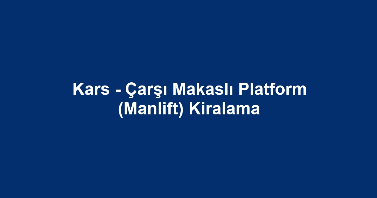 Kars - Çarşı Makaslı Platform (Manlift) Kiralama