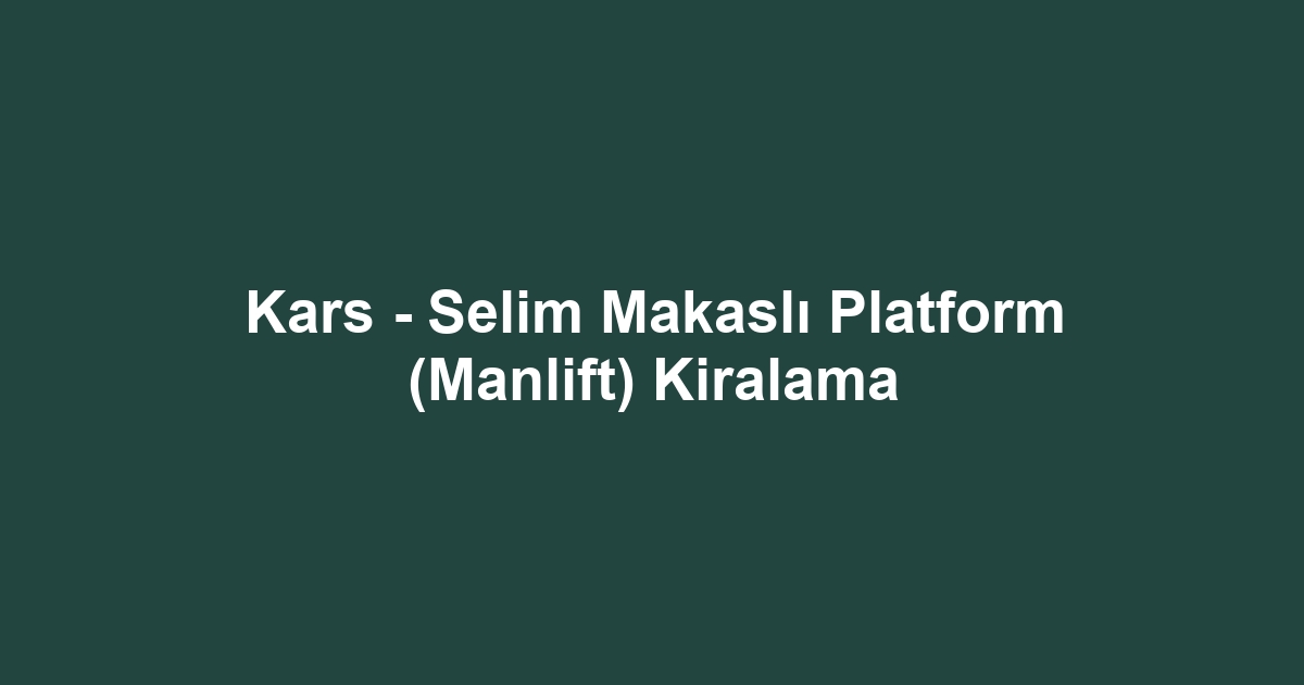 Kars - Selim Makaslı Platform (Manlift) Kiralama