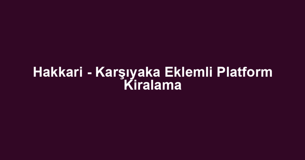 Hakkari - Karşıyaka Eklemli Platform Kiralama
