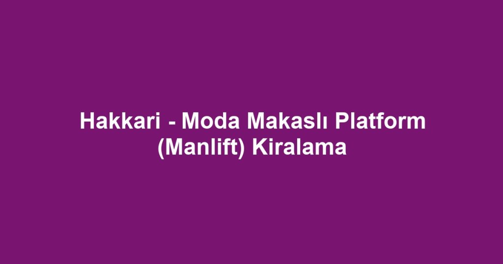 Hakkari - Moda Makaslı Platform (Manlift) Kiralama