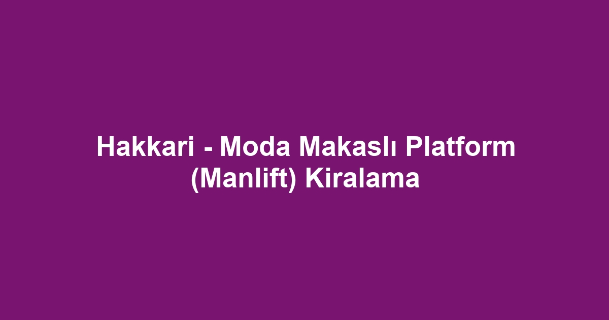 Hakkari - Moda Makaslı Platform (Manlift) Kiralama