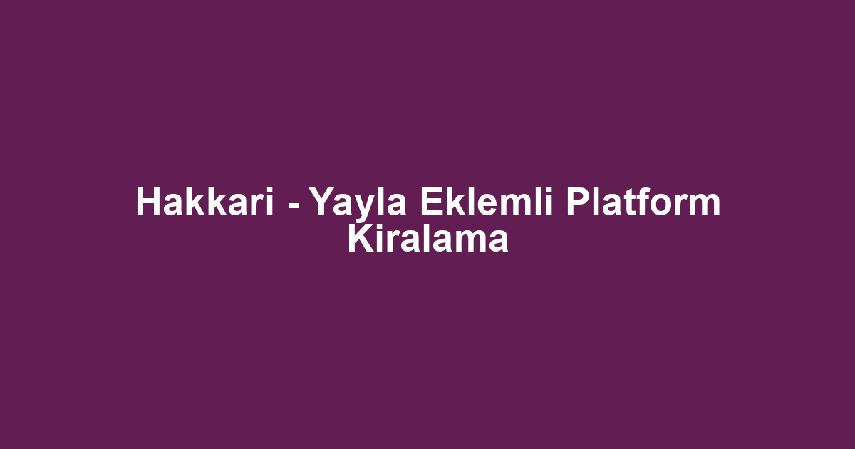Hakkari - Yayla Eklemli Platform Kiralama