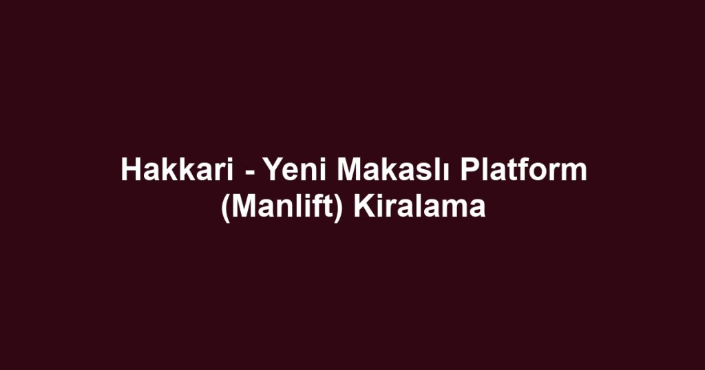 Hakkari - Yeni Makaslı Platform (Manlift) Kiralama