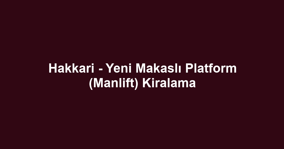 Hakkari - Yeni Makaslı Platform (Manlift) Kiralama