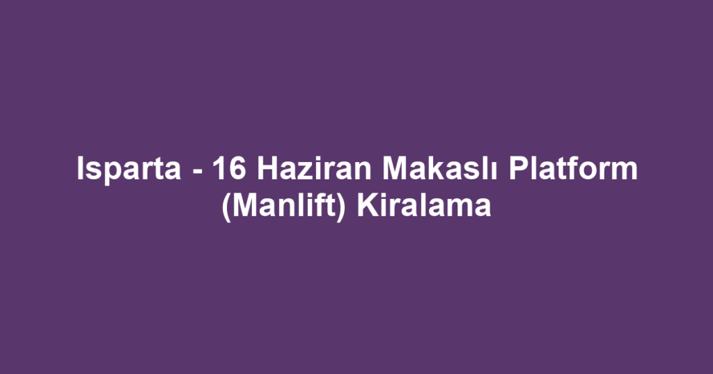 Isparta - 16 Haziran Makaslı Platform (Manlift) Kiralama