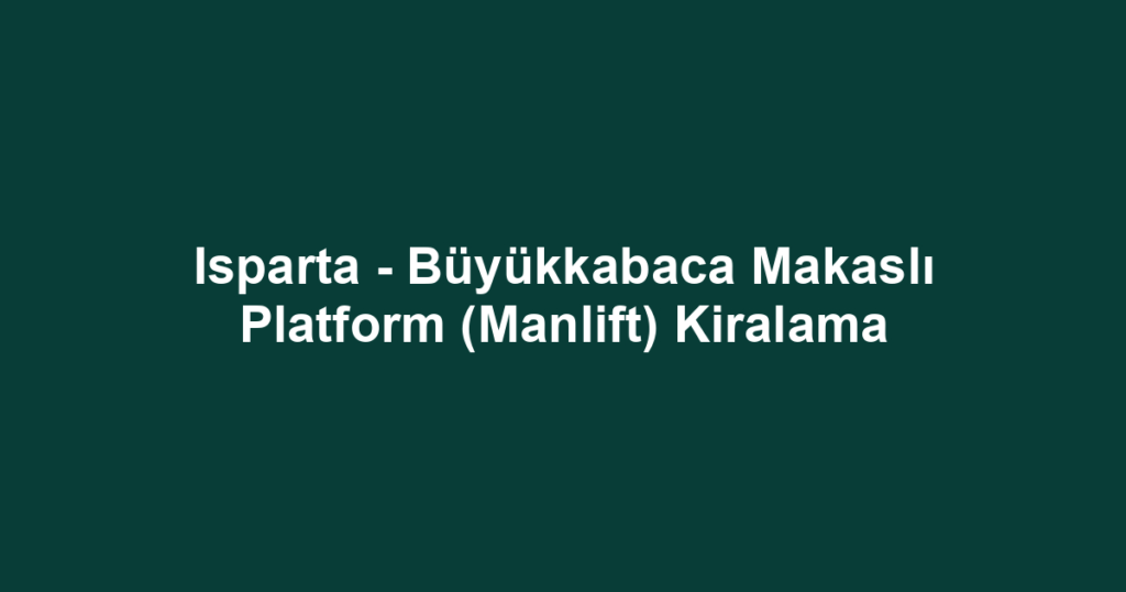 Isparta - Büyükkabaca Makaslı Platform (Manlift) Kiralama